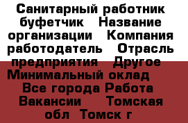 Санитарный работник-буфетчик › Название организации ­ Компания-работодатель › Отрасль предприятия ­ Другое › Минимальный оклад ­ 1 - Все города Работа » Вакансии   . Томская обл.,Томск г.